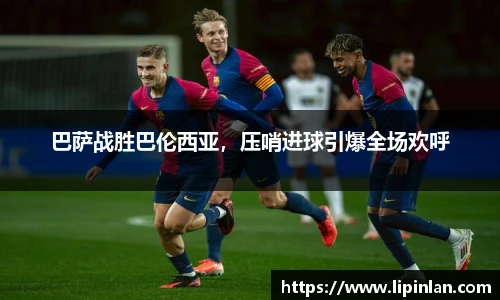 巴萨战胜巴伦西亚，压哨进球引爆全场欢呼