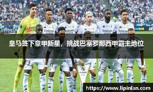 皇马签下意甲新星，挑战巴塞罗那西甲霸主地位