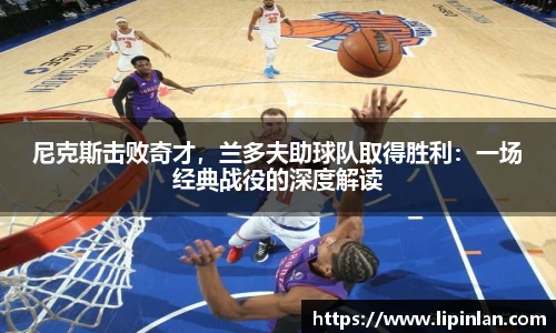 尼克斯击败奇才，兰多夫助球队取得胜利：一场经典战役的深度解读