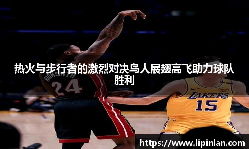 热火与步行者的激烈对决鸟人展翅高飞助力球队胜利