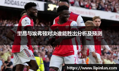 里昂与埃弗顿对决谁能胜出分析及预测